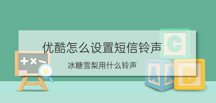 优酷怎么设置短信铃声 冰糖雪梨用什么铃声？